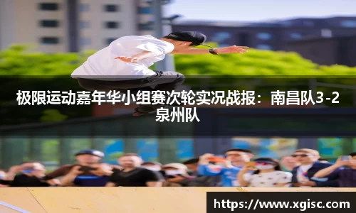 极限运动嘉年华小组赛次轮实况战报：南昌队3-2泉州队