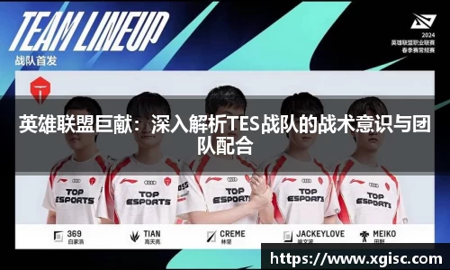 英雄联盟巨献：深入解析TES战队的战术意识与团队配合