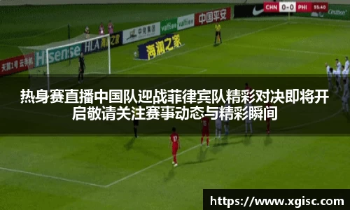 热身赛直播中国队迎战菲律宾队精彩对决即将开启敬请关注赛事动态与精彩瞬间