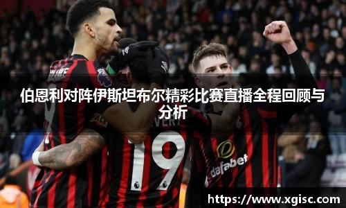 伯恩利对阵伊斯坦布尔精彩比赛直播全程回顾与分析